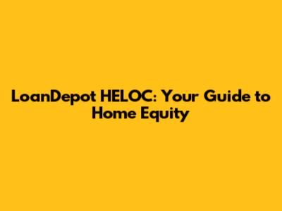 LoanDepot HELOC: Your Guide to Home Equity
