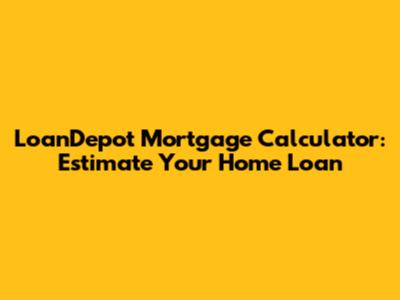 LoanDepot Mortgage Calculator: Estimate Your Home Loan