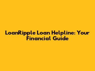 LoanRipple Loan Helpline: Your Financial Guide