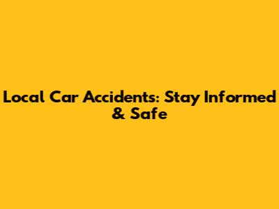Local Car Accidents: Stay Informed & Safe