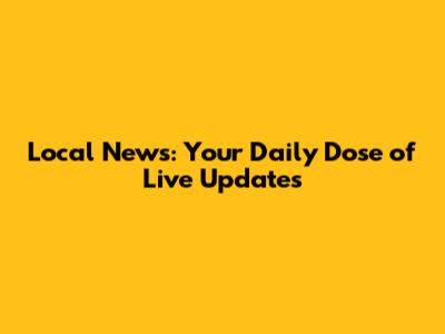Local News: Your Daily Dose of Live Updates