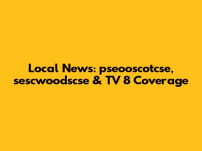 Local News: pseooscotcse, sescwoodscse & TV 8 Coverage