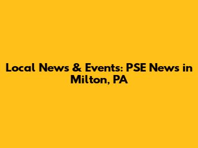 Local News & Events: PSE News in Milton, PA