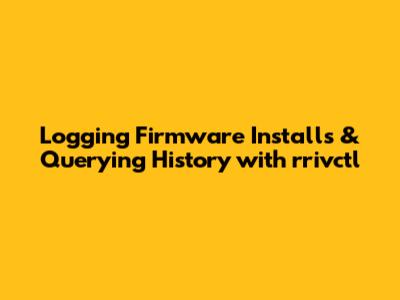 Logging Firmware Installs & Querying History with rrivctl