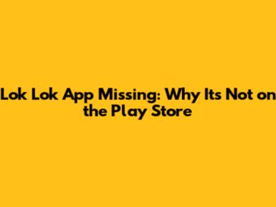 Lok Lok App Missing: Why It's Not on the Play Store