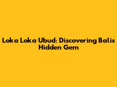 Loka Loka Ubud: Discovering Bali's Hidden Gem