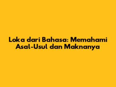 Loka dari Bahasa: Memahami Asal-Usul dan Maknanya