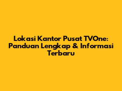 Lokasi Kantor Pusat TVOne: Panduan Lengkap & Informasi Terbaru