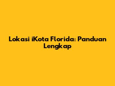 Lokasi iKota Florida: Panduan Lengkap