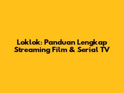 Loklok: Panduan Lengkap Streaming Film & Serial TV