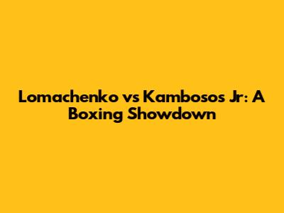 Lomachenko vs Kambosos Jr: A Boxing Showdown