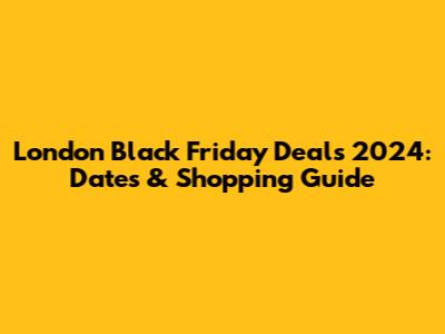 London Black Friday Deals 2024: Dates & Shopping Guide