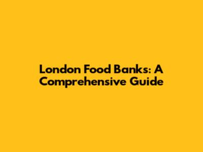 London Food Banks: A Comprehensive Guide