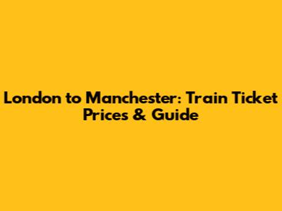 London to Manchester: Train Ticket Prices & Guide