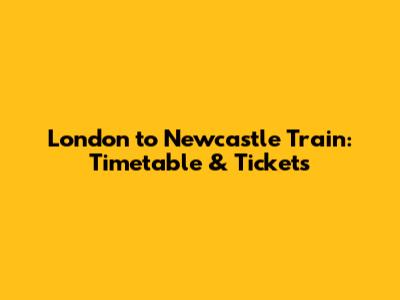 London to Newcastle Train: Timetable & Tickets