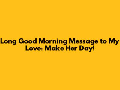 Long Good Morning Message to My Love: Make Her Day!