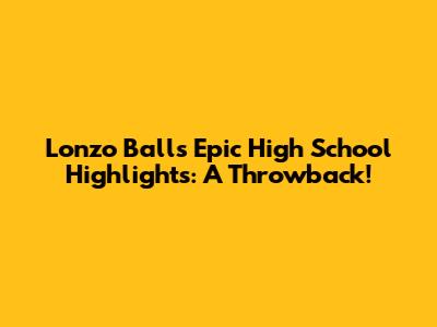 Lonzo Ball's Epic High School Highlights: A Throwback!