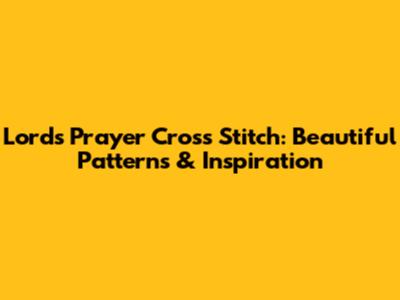 Lord's Prayer Cross Stitch: Beautiful Patterns & Inspiration