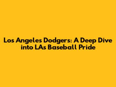 Los Angeles Dodgers: A Deep Dive into LA's Baseball Pride