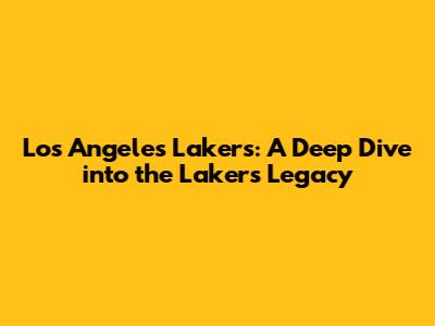 Los Angeles Lakers: A Deep Dive into the Lakers' Legacy