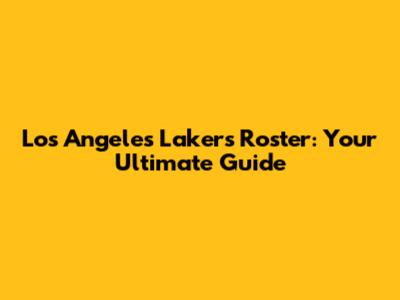 Los Angeles Lakers Roster: Your Ultimate Guide
