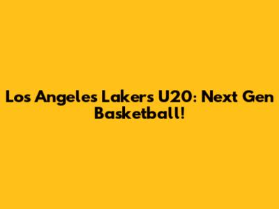 Los Angeles Lakers U20: Next Gen Basketball!