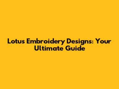 Lotus Embroidery Designs: Your Ultimate Guide