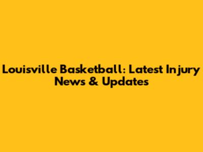 Louisville Basketball: Latest Injury News & Updates