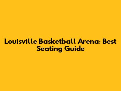 Louisville Basketball Arena: Best Seating Guide