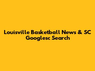 Louisville Basketball News & SC Googlesc Search