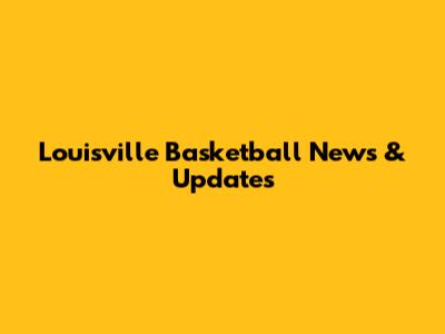 Louisville Basketball News & Updates