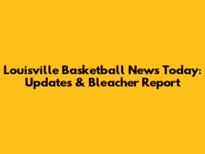 Louisville Basketball News Today: Updates & Bleacher Report