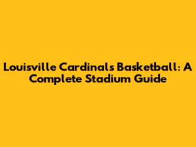 Louisville Cardinals Basketball: A Complete Stadium Guide