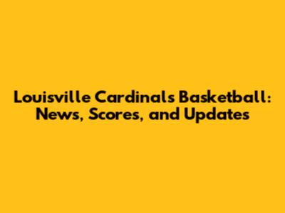 Louisville Cardinals Basketball: News, Scores, and Updates