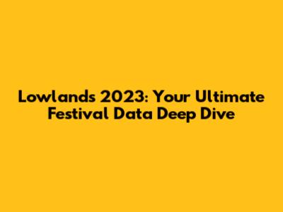 Lowlands 2023: Your Ultimate Festival Data Deep Dive