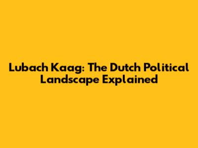Lubach Kaag: The Dutch Political Landscape Explained