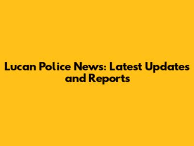Lucan Police News: Latest Updates and Reports
