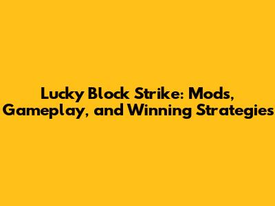 Lucky Block Strike: Mods, Gameplay, and Winning Strategies