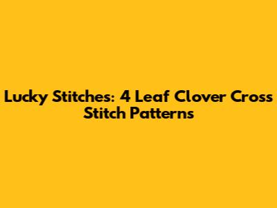 Lucky Stitches: 4 Leaf Clover Cross Stitch Patterns