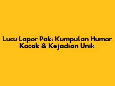 Lucu Lapor Pak: Kumpulan Humor Kocak & Kejadian Unik