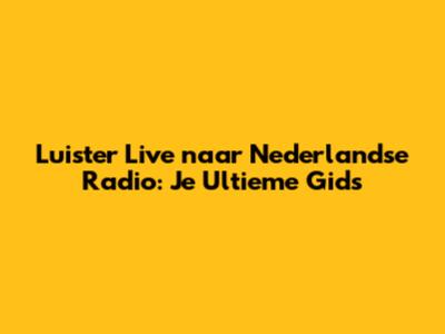 Luister Live naar Nederlandse Radio: Je Ultieme Gids