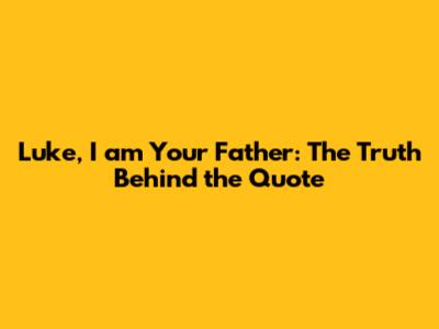 Luke, I am Your Father: The Truth Behind the Quote