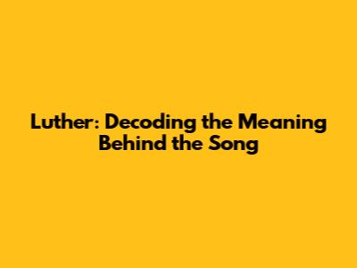 Luther: Decoding the Meaning Behind the Song