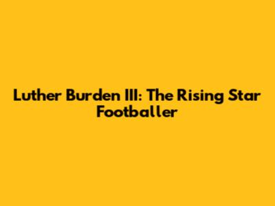 Luther Burden III: The Rising Star Footballer