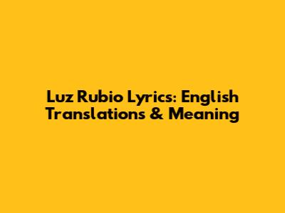 Luz Rubio Lyrics: English Translations & Meaning