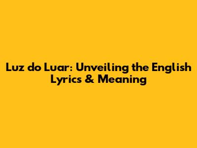 Luz do Luar: Unveiling the English Lyrics & Meaning