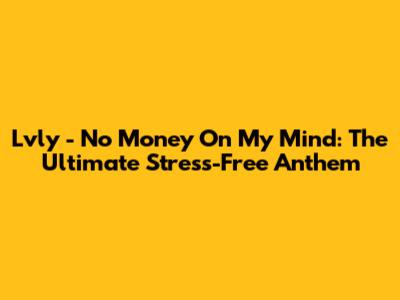 Lvly - No Money On My Mind: The Ultimate Stress-Free Anthem