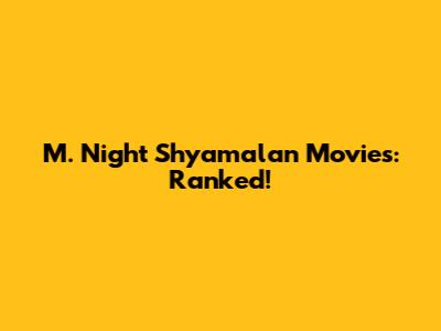 M. Night Shyamalan Movies: Ranked!