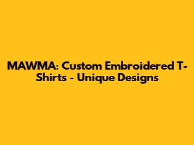 MAWMA: Custom Embroidered T-Shirts - Unique Designs