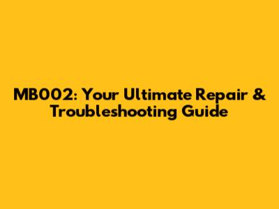 MB002: Your Ultimate Repair & Troubleshooting Guide